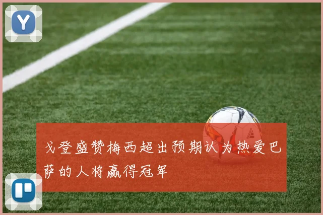 戈登盛赞梅西超出预期认为热爱巴萨的人将赢得冠军