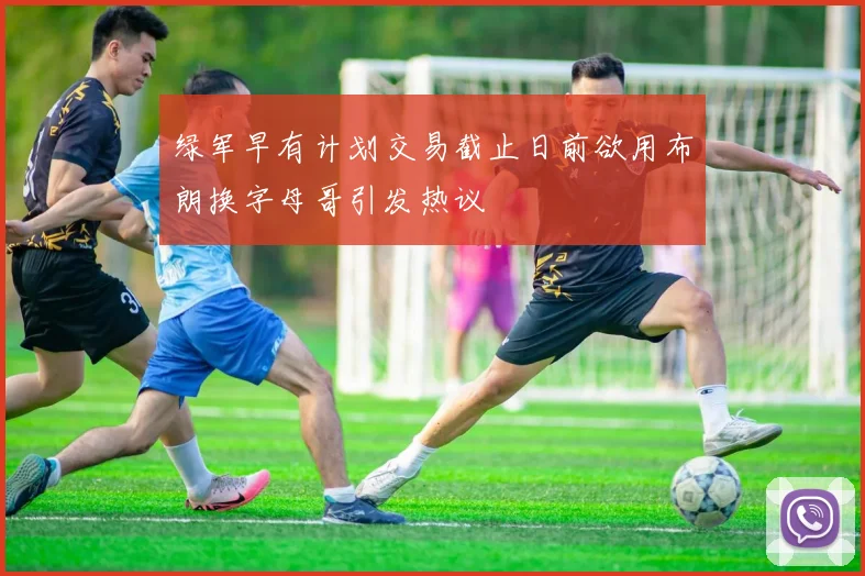 绿军早有计划交易截止日前欲用布朗换字母哥引发热议