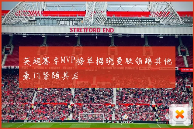 英超赛季MVP榜单揭晓曼联领跑其他豪门紧随其后