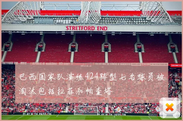 巴西国家队演练424阵型七名球员被淘汰包括拉菲和帕奎塔