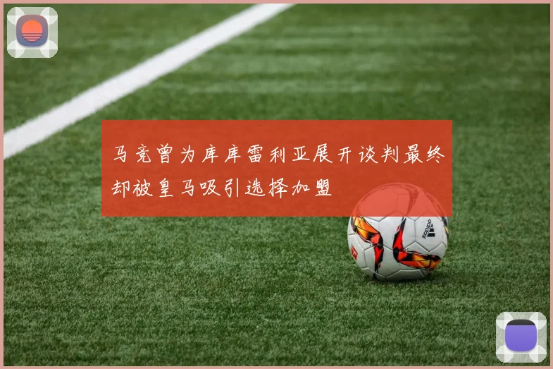 马竞曾为库库雷利亚展开谈判最终却被皇马吸引选择加盟