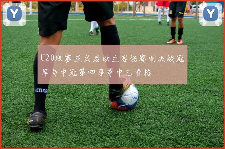 U20联赛正式启动主客场赛制决战冠军与中冠第四争夺中乙资格