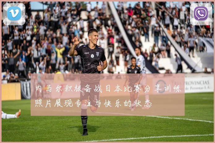 内马尔积极备战日本比赛分享训练照片展现专注与快乐的状态