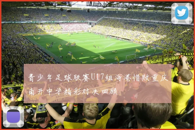 青少年足球联赛U17组海港惜败重庆南开中学精彩对决回顾