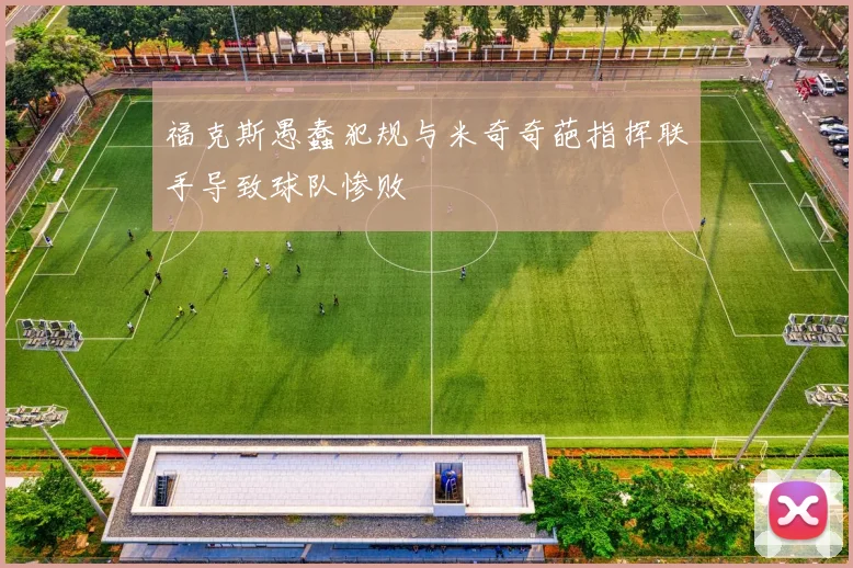 福克斯愚蠢犯规与米奇奇葩指挥联手导致球队惨败