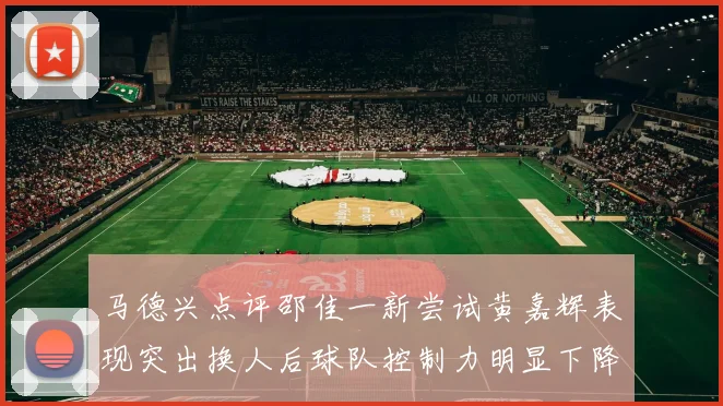 马德兴点评邵佳一新尝试黄嘉辉表现突出换人后球队控制力明显下降