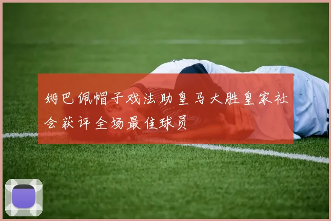 姆巴佩帽子戏法助皇马大胜皇家社会获评全场最佳球员