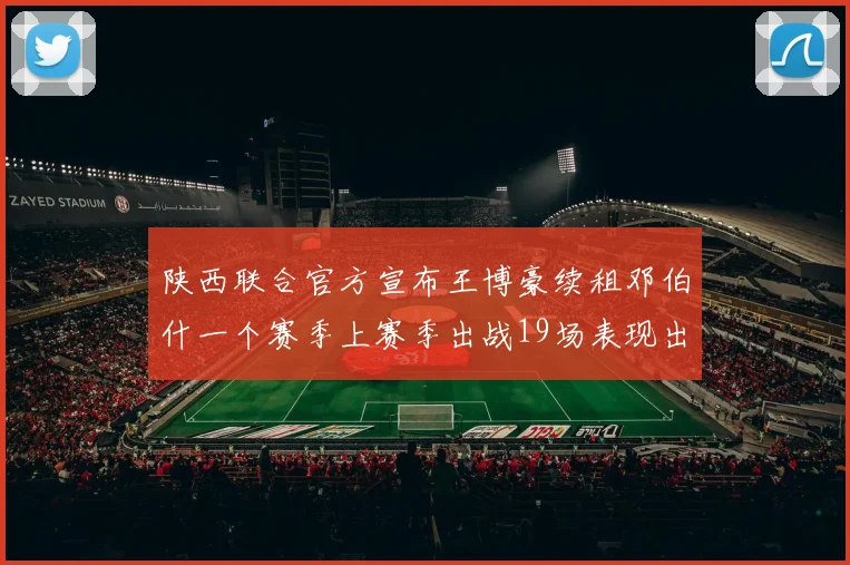 陕西联合官方宣布王博豪续租邓伯什一个赛季上赛季出战19场表现出色